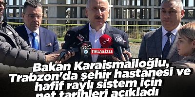 Bakan Karaismailoğlu, Trabzon'da şehir hastanesi ve hafif raylı sistem için net tarihleri açıkladı